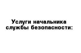 Услуги начальника службы безопасности: